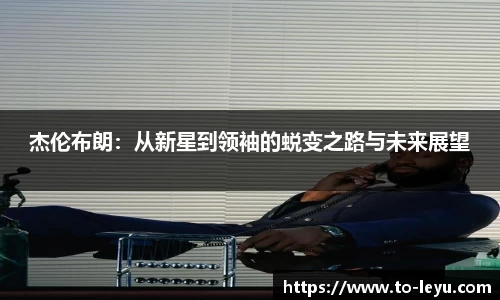 杰伦布朗：从新星到领袖的蜕变之路与未来展望