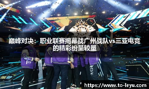 巅峰对决：职业联赛揭幕战广州战队vs三亚电竞的精彩纷呈较量
