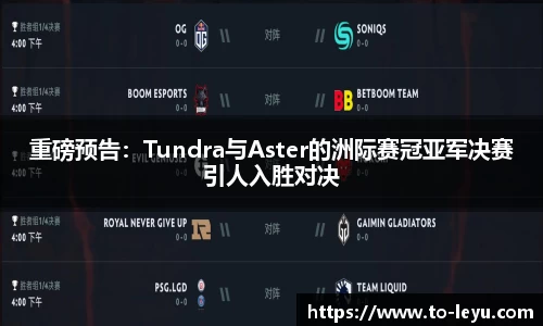 重磅预告：Tundra与Aster的洲际赛冠亚军决赛引人入胜对决
