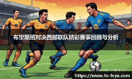 布里斯班对决西部联队精彩赛事回顾与分析